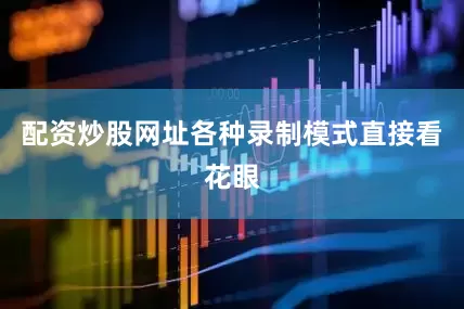 配资炒股网址各种录制模式直接看花眼