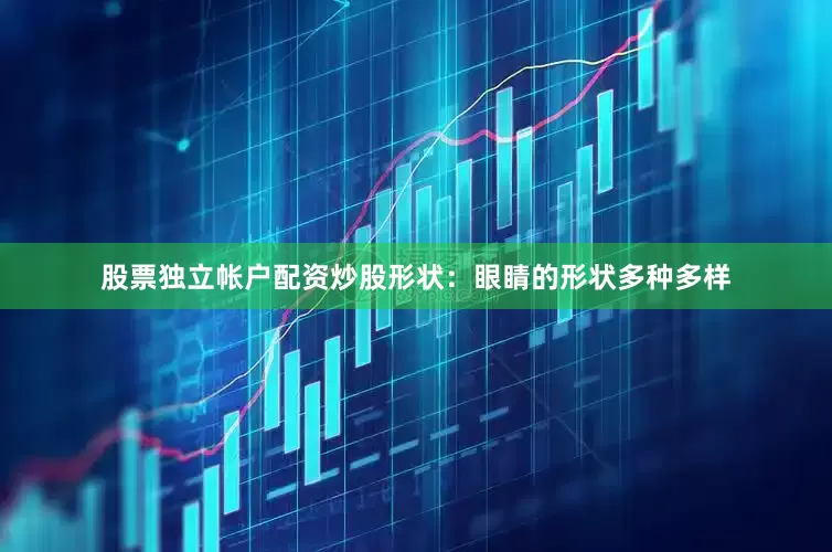 股票独立帐户配资炒股形状：眼睛的形状多种多样