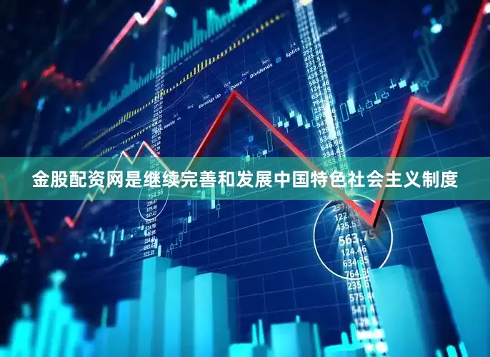 金股配资网是继续完善和发展中国特色社会主义制度