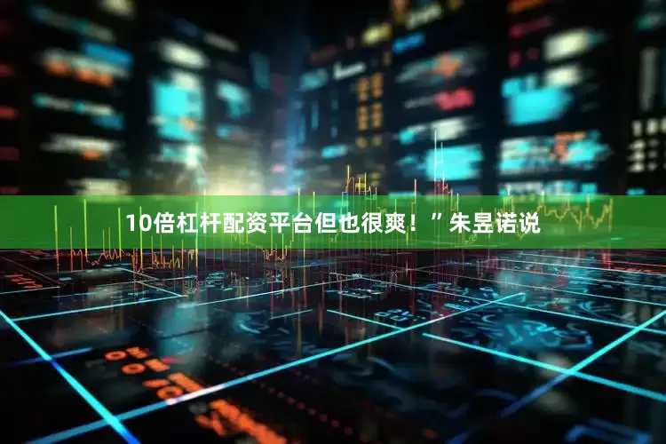 10倍杠杆配资平台但也很爽！”朱昱诺说