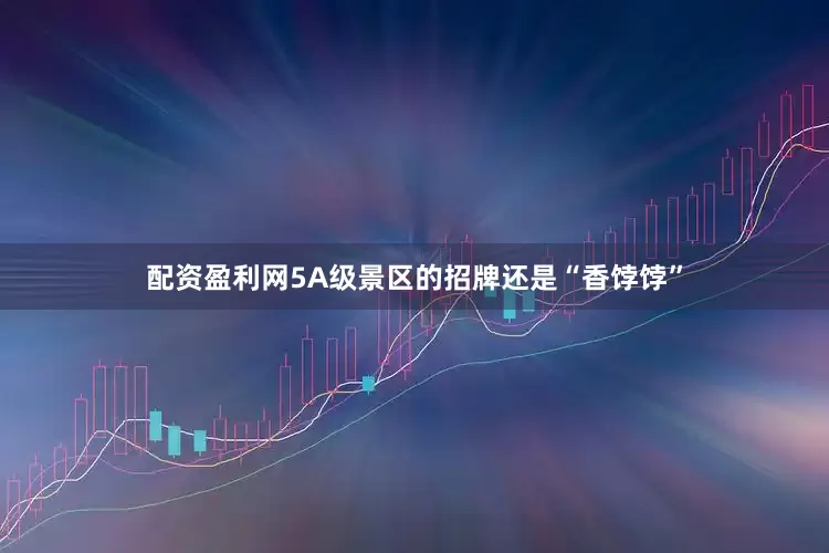 配资盈利网5A级景区的招牌还是“香饽饽”