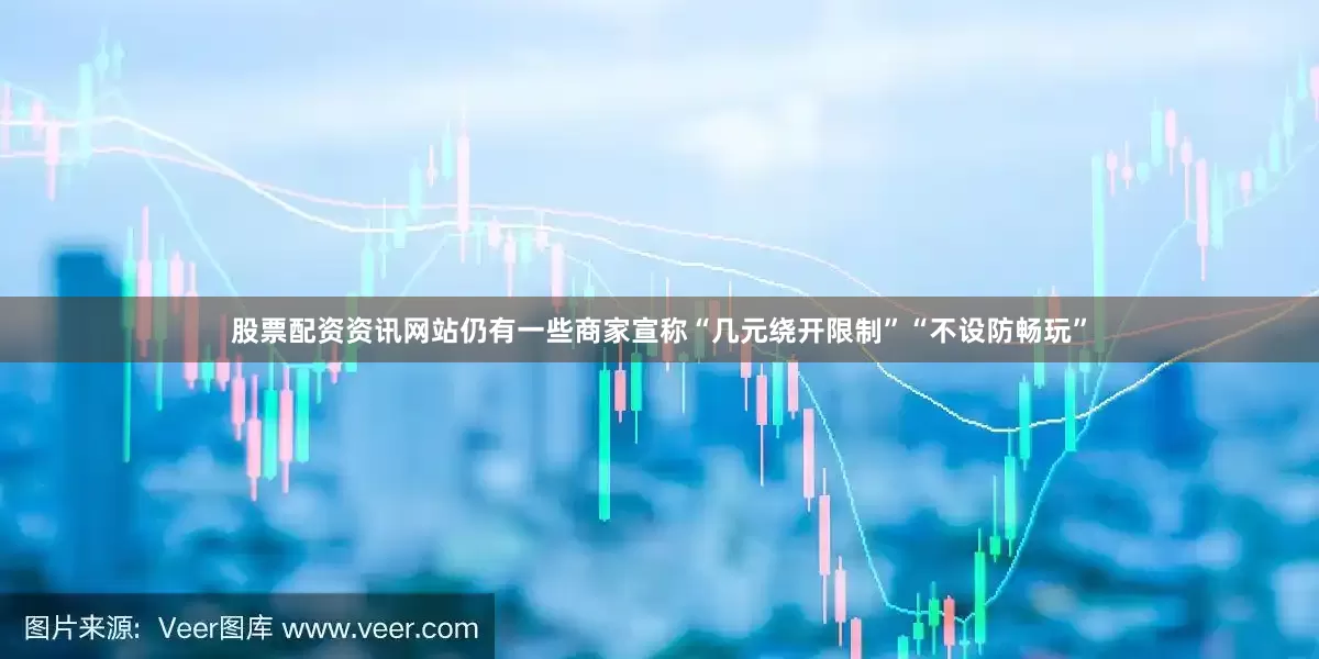 股票配资资讯网站仍有一些商家宣称“几元绕开限制”“不设防畅玩”