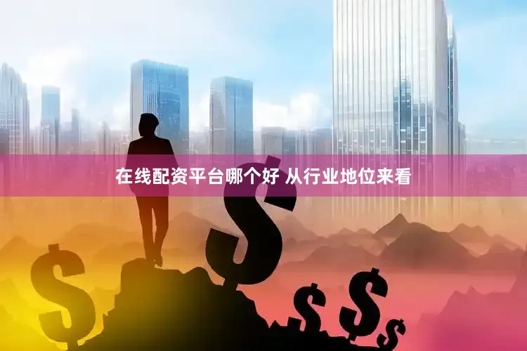 在线配资平台哪个好 　　从行业地位来看