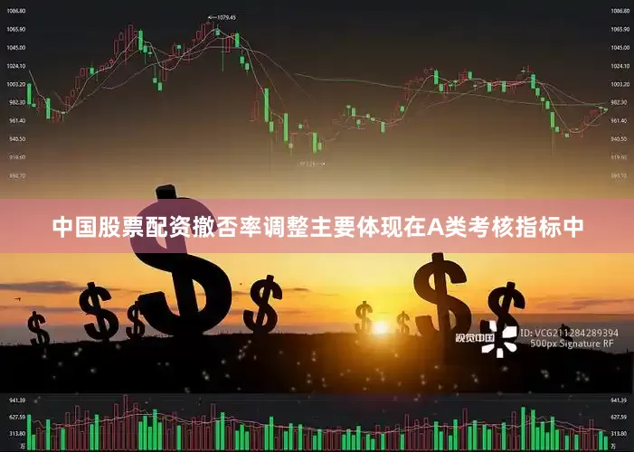 中国股票配资　　撤否率调整主要体现在A类考核指标中