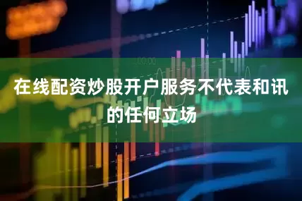 在线配资炒股开户服务不代表和讯的任何立场