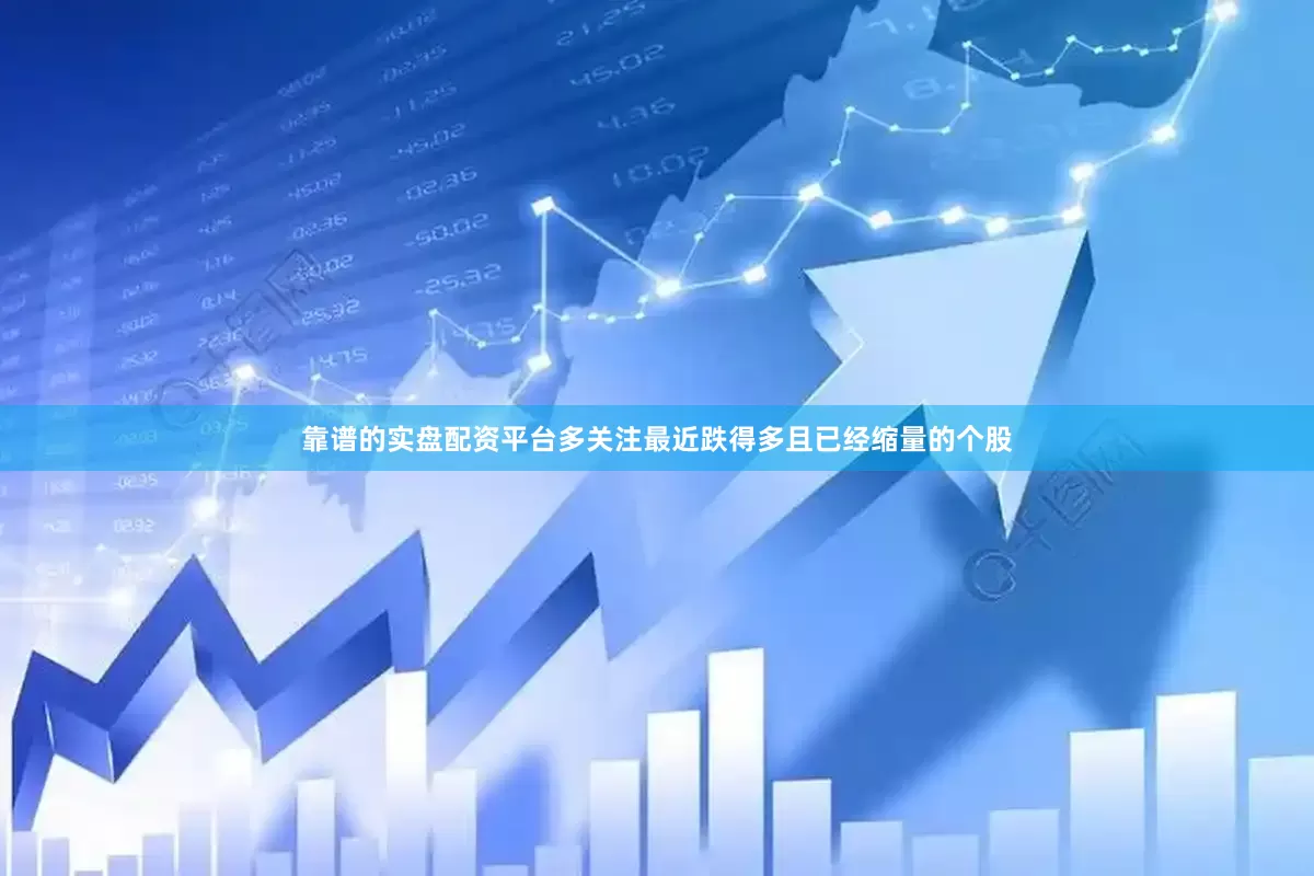 靠谱的实盘配资平台多关注最近跌得多且已经缩量的个股