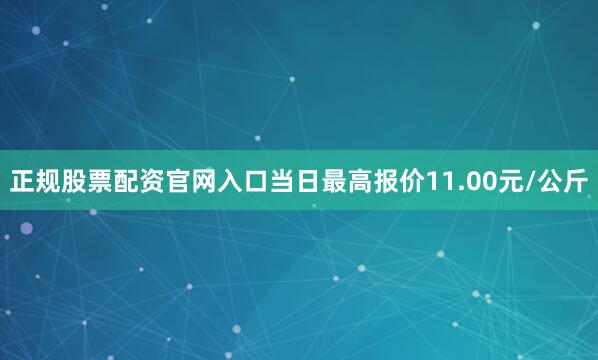 正规股票配资官网入口当日最高报价11.00元/公斤