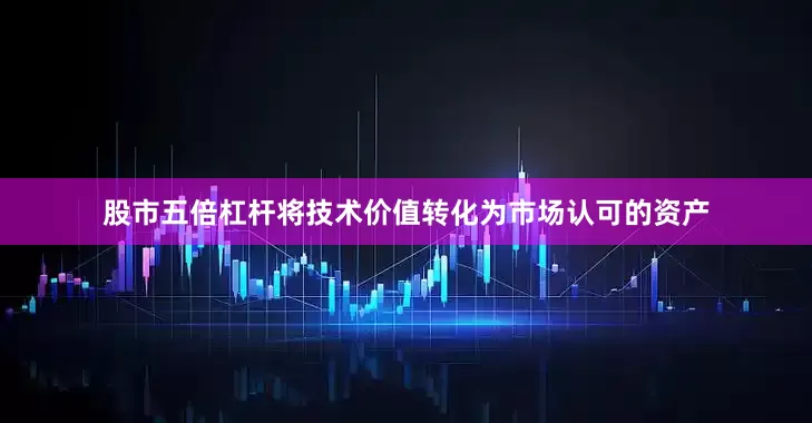 股市五倍杠杆将技术价值转化为市场认可的资产