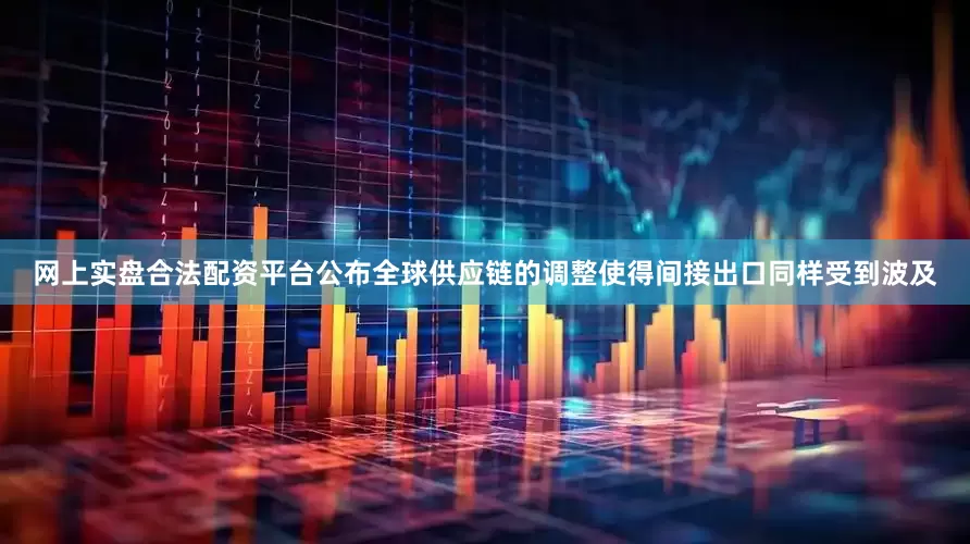网上实盘合法配资平台公布全球供应链的调整使得间接出口同样受到波及