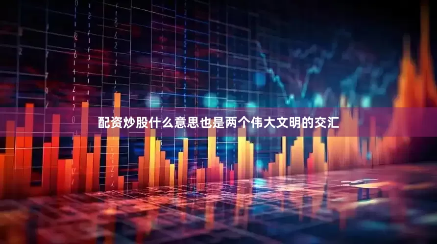 配资炒股什么意思也是两个伟大文明的交汇