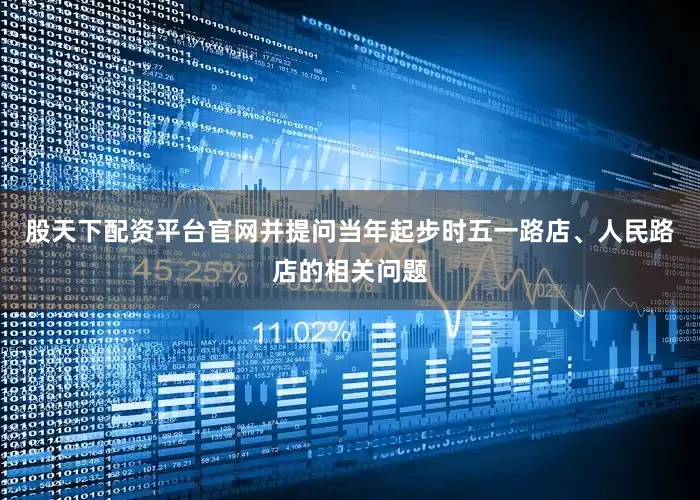 股天下配资平台官网并提问当年起步时五一路店、人民路店的相关问题