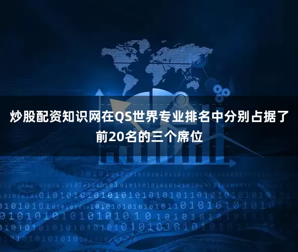 炒股配资知识网在QS世界专业排名中分别占据了前20名的三个席位