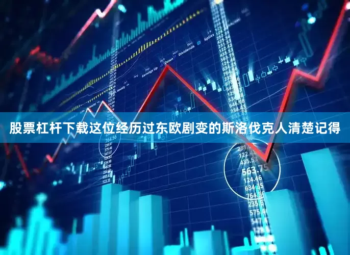 股票杠杆下载这位经历过东欧剧变的斯洛伐克人清楚记得