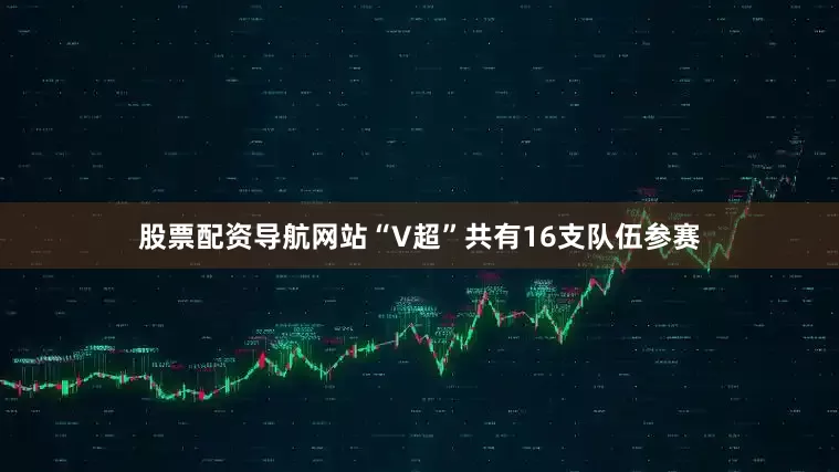 股票配资导航网站“V超”共有16支队伍参赛