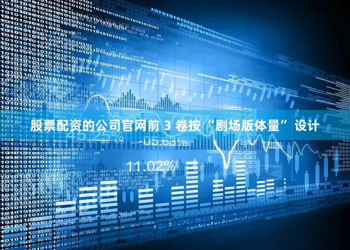 股票配资的公司官网前 3 卷按 “剧场版体量” 设计