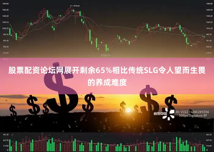 股票配资论坛网展开剩余65%相比传统SLG令人望而生畏的养成难度