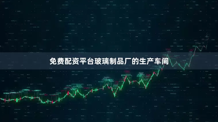 免费配资平台玻璃制品厂的生产车间