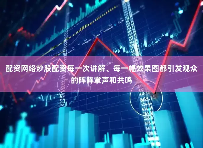 配资网络炒股配资每一次讲解、每一幅效果图都引发观众的阵阵掌声和共鸣