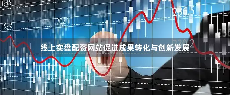 线上实盘配资网站促进成果转化与创新发展