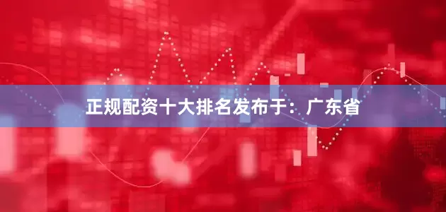 正规配资十大排名发布于：广东省