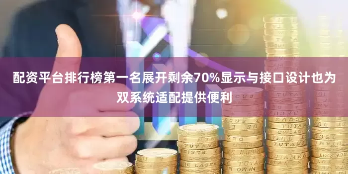 配资平台排行榜第一名展开剩余70%显示与接口设计也为双系统适配提供便利