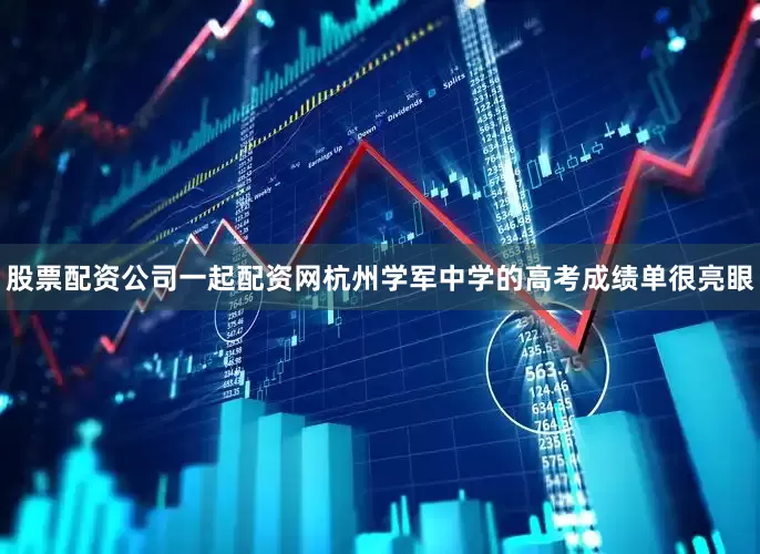 股票配资公司一起配资网杭州学军中学的高考成绩单很亮眼