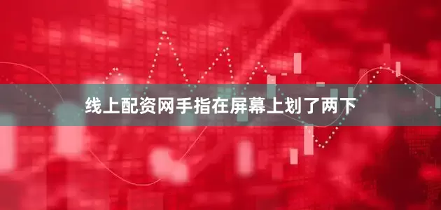 线上配资网手指在屏幕上划了两下
