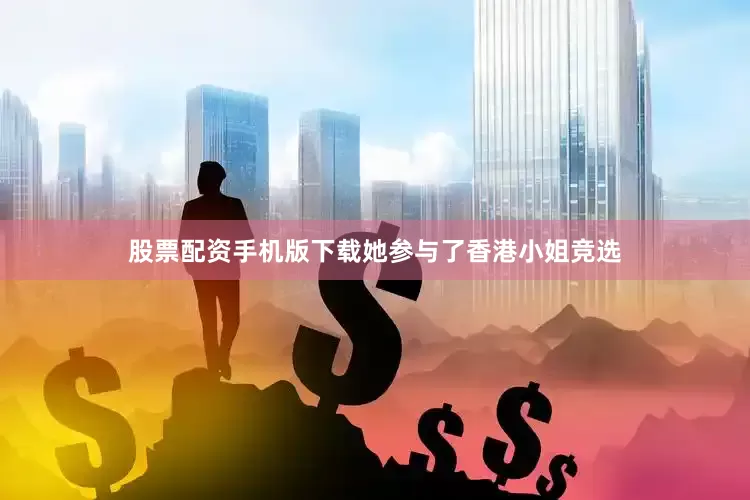 股票配资手机版下载她参与了香港小姐竞选