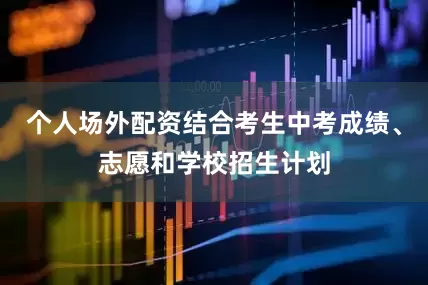 个人场外配资结合考生中考成绩、志愿和学校招生计划