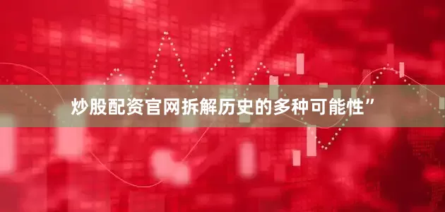 炒股配资官网拆解历史的多种可能性”