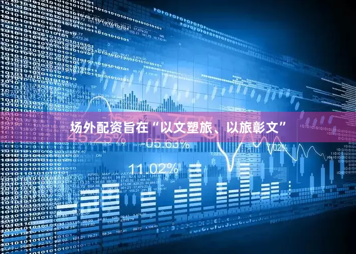 场外配资旨在“以文塑旅、以旅彰文”