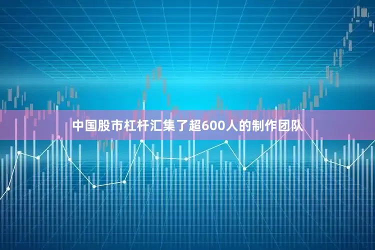 中国股市杠杆汇集了超600人的制作团队