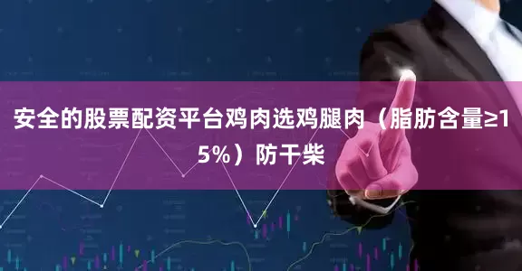 安全的股票配资平台鸡肉选鸡腿肉（脂肪含量≥15%）防干柴