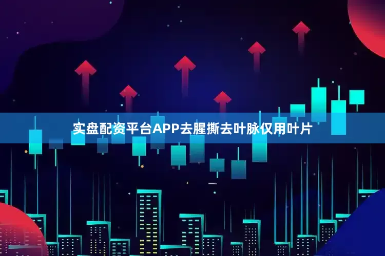 实盘配资平台APP去腥撕去叶脉仅用叶片