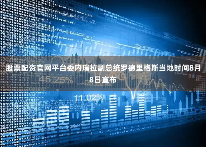 股票配资官网平台委内瑞拉副总统罗德里格斯当地时间8月8日宣布
