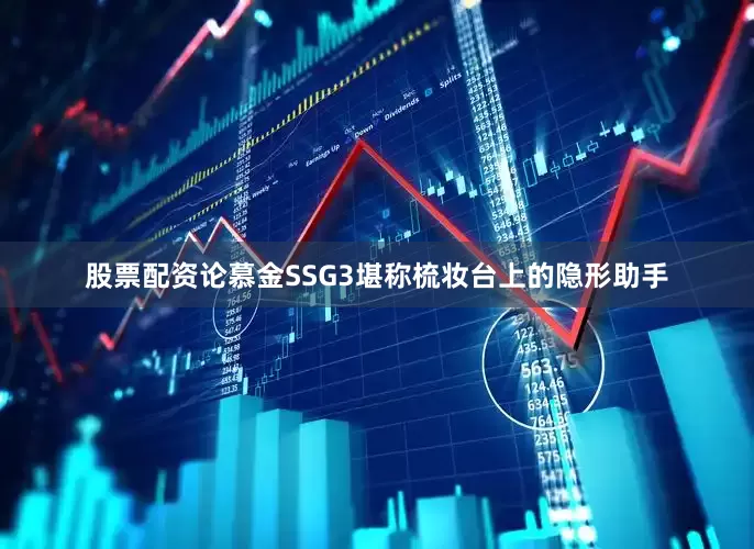 股票配资论慕金SSG3堪称梳妆台上的隐形助手