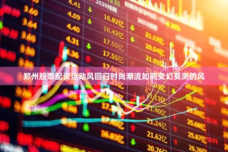 郑州股票配资运动风回归时尚潮流如同变幻莫测的风
