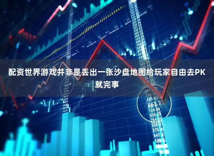 配资世界游戏并非是丢出一张沙盘地图给玩家自由去PK就完事