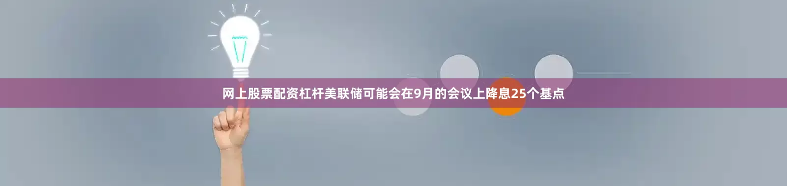 网上股票配资杠杆美联储可能会在9月的会议上降息25个基点