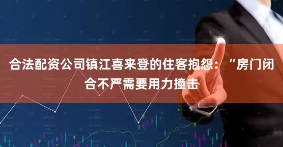 合法配资公司镇江喜来登的住客抱怨：“房门闭合不严需要用力撞击