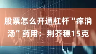 股票怎么开通杠杆“痒消汤”药用：荆芥穗15克
