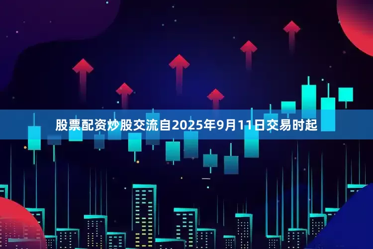 股票配资炒股交流自2025年9月11日交易时起