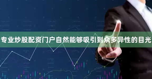 专业炒股配资门户自然能够吸引到众多异性的目光