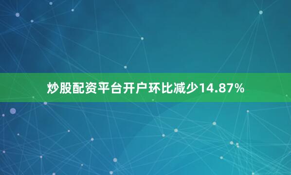 炒股配资平台开户环比减少14.87%