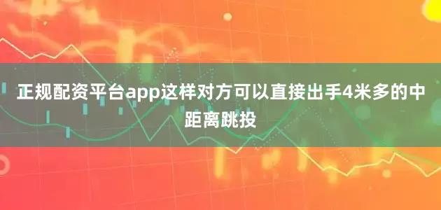 正规配资平台app这样对方可以直接出手4米多的中距离跳投