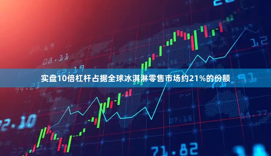 实盘10倍杠杆占据全球冰淇淋零售市场约21%的份额