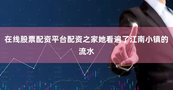 在线股票配资平台配资之家她看遍了江南小镇的流水